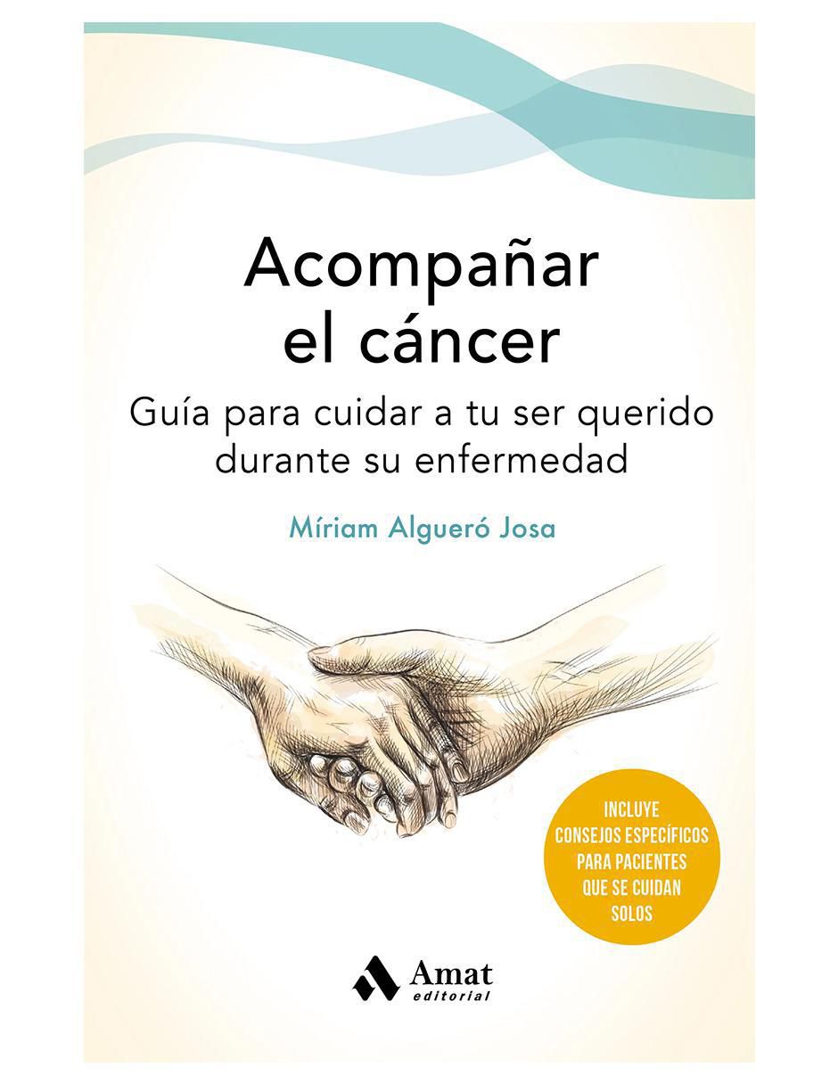 Libro Acompañar el cáncer. Guía para cuidar a tu ser querido de Miriam Algueró Libro Acompañar el cáncer. Guía para cuidar a tu ser querido de Miriam Algueró