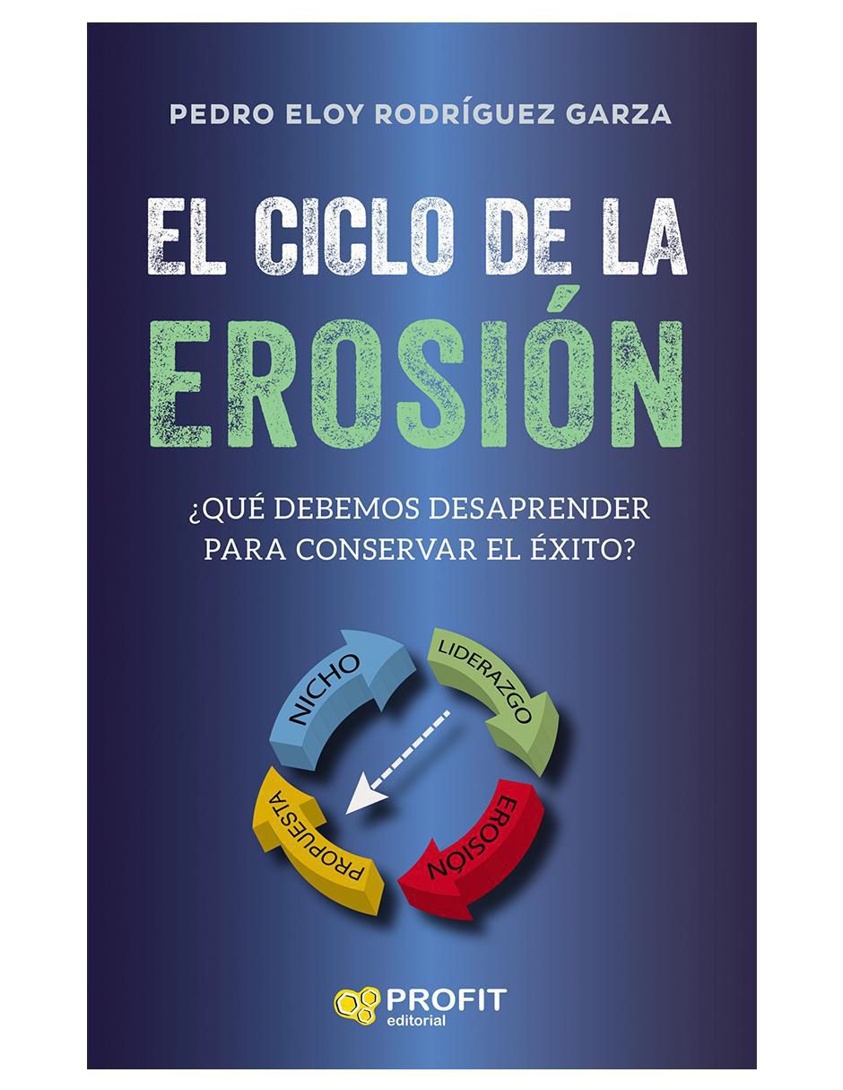 Libro El Ciclo de la Erosión: ¿Qúe debemos desaprender para conservar el éxito? de Pedro Eloy Rodríguez Garza Libro El Ciclo de la Erosión: ¿Qúe debemos desaprender para conservar el éxito? de Pedro Eloy Rodríguez Garza