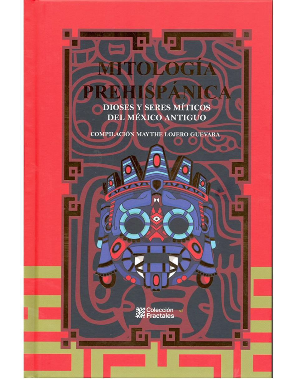 Libro Mitología prehispánica. dioses y seres míticos del mexico antiguo de Maythe Lojero Guevara Libro Mitología prehispánica. dioses y seres míticos del mexico antiguo de Maythe Lojero Guevara