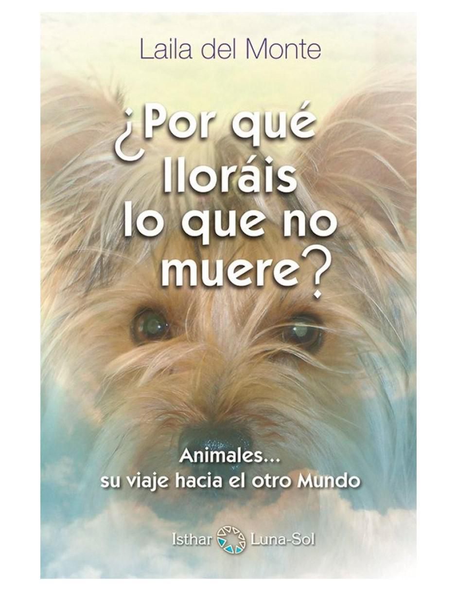 Libro ¿Por Qué Lloráis Lo Que No Muere? Animales… Su Viaje Hacia El Otro Mundo de Laila Del Monte