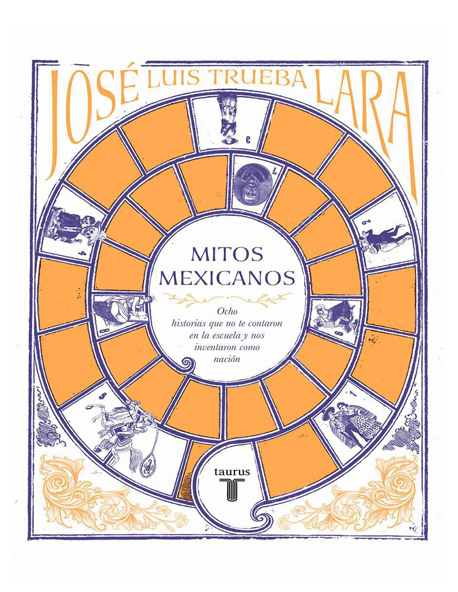 Libro Mitos Mexicanos: Ocho historias que no te contaron en la escuela y nos inventaron como nación de José Luis Trueba Lara