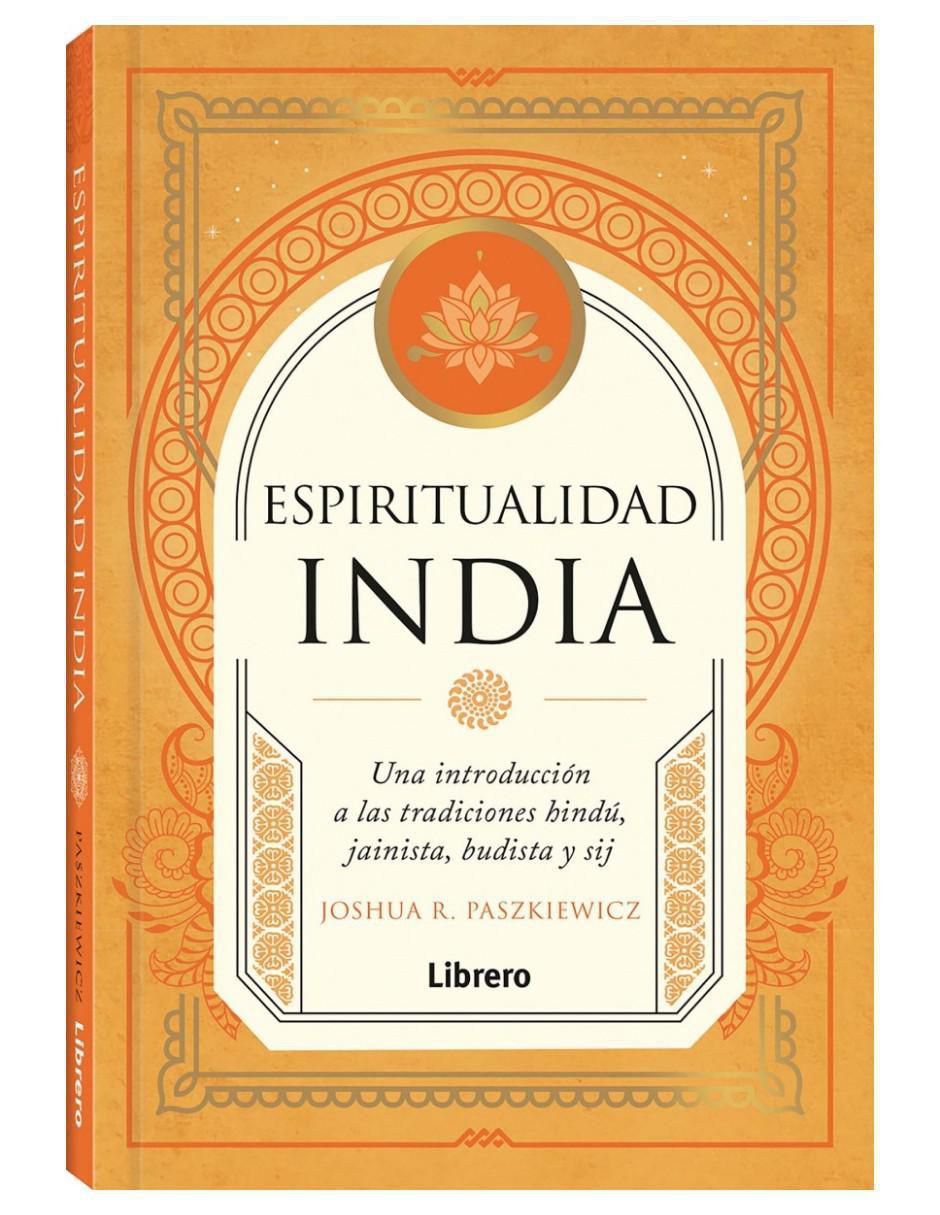 Libro Espiritualidad india - Una introducción a las tradiciones hindú, jainista, budista y sij de Joshua R. Paszkiewicz Libro Espiritualidad india - Una introducción a las tradiciones hindú, jainista, budista y sij de Joshua R. Paszkiewicz