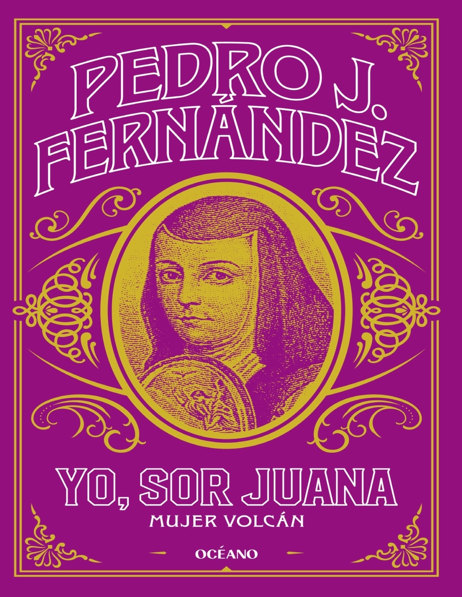 Libro Yo, Sor Juana, Mujer volcán de Pedro J. Fernández Libro Yo, Sor Juana, Mujer volcán de Pedro J. Fernández
