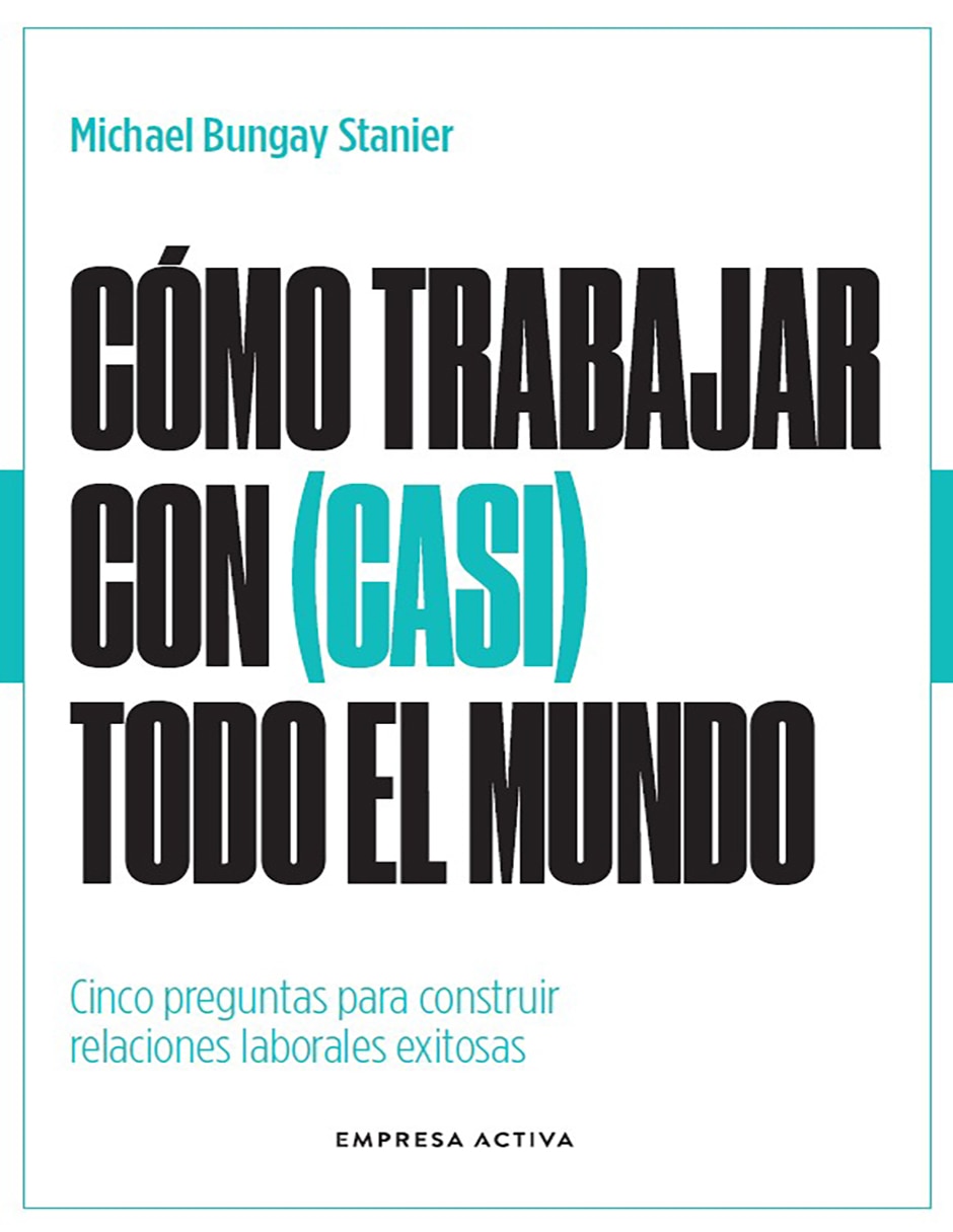 Libro Cómo trabajar con (casi) todo el mundo de Michael Bungay Stanier