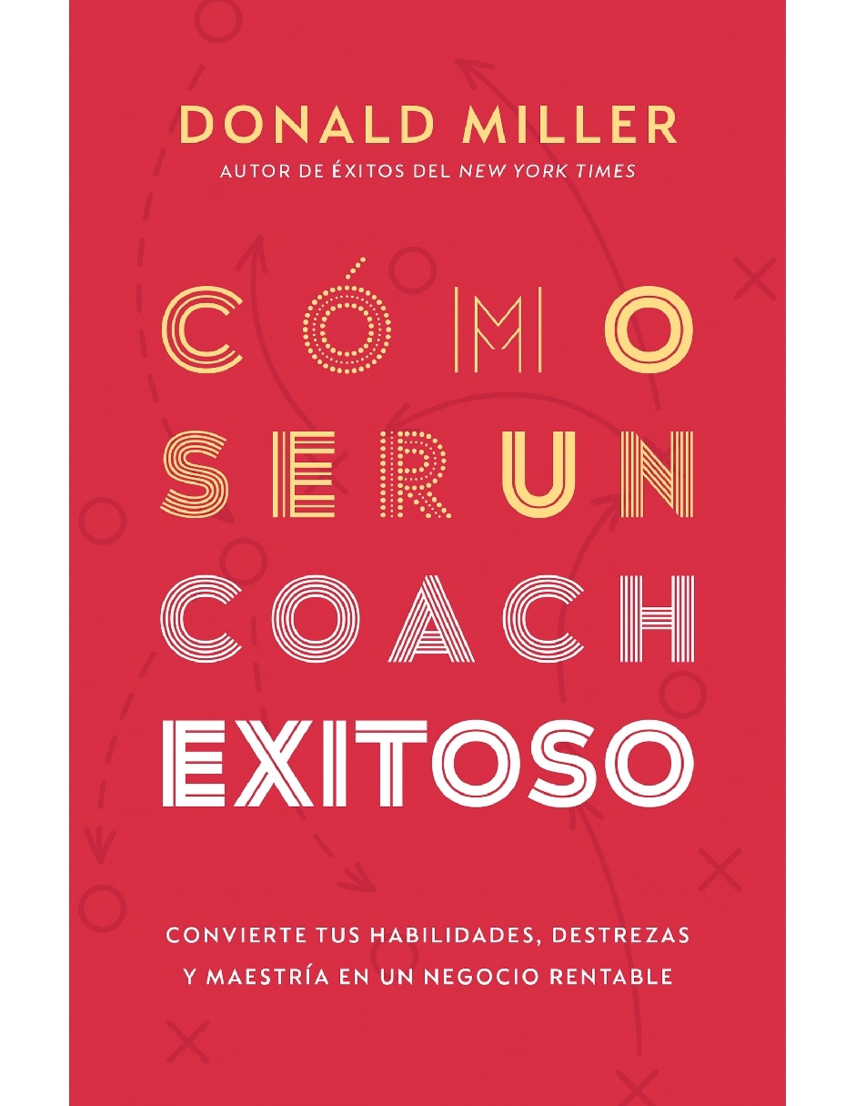 Libro Cómo Ser Un Coach Exitoso. Convierte Tus Habilidades, Destrezas Y Maestría En Un Negocio Rentable de Donald Miller